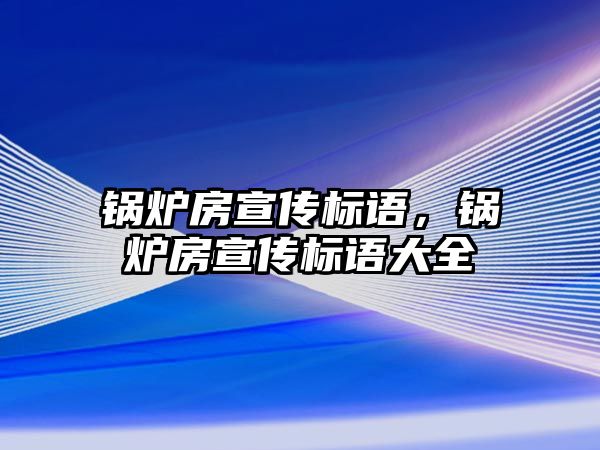 鍋爐房宣傳標(biāo)語，鍋爐房宣傳標(biāo)語大全