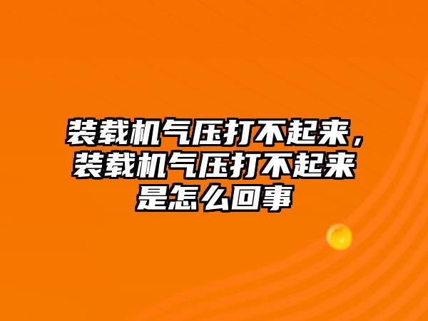 裝載機(jī)氣壓打不起來(lái)，裝載機(jī)氣壓打不起來(lái)是怎么回事