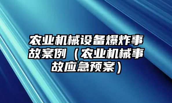 農(nóng)業(yè)機械設備爆炸事故案例（農(nóng)業(yè)機械事故應急預案）