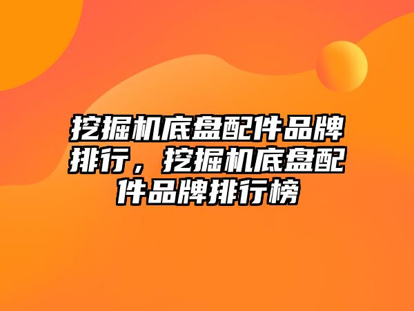 挖掘機底盤配件品牌排行，挖掘機底盤配件品牌排行榜