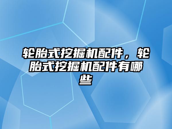 輪胎式挖掘機配件，輪胎式挖掘機配件有哪些