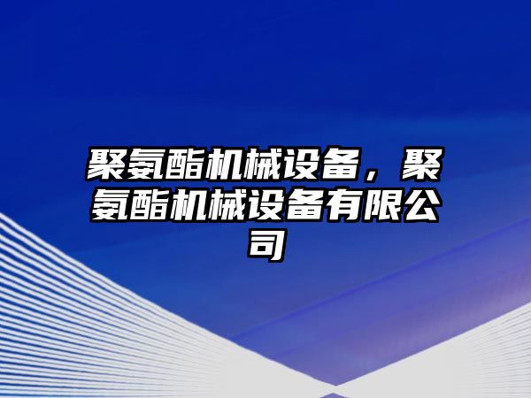 聚氨酯機(jī)械設(shè)備，聚氨酯機(jī)械設(shè)備有限公司