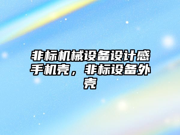 非標機械設備設計感手機殼，非標設備外殼