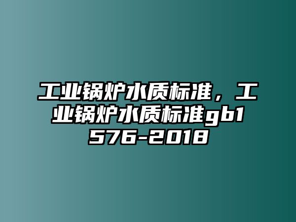 工業(yè)鍋爐水質(zhì)標準，工業(yè)鍋爐水質(zhì)標準gb1576-2018