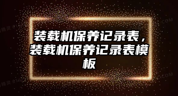 裝載機(jī)保養(yǎng)記錄表，裝載機(jī)保養(yǎng)記錄表模板