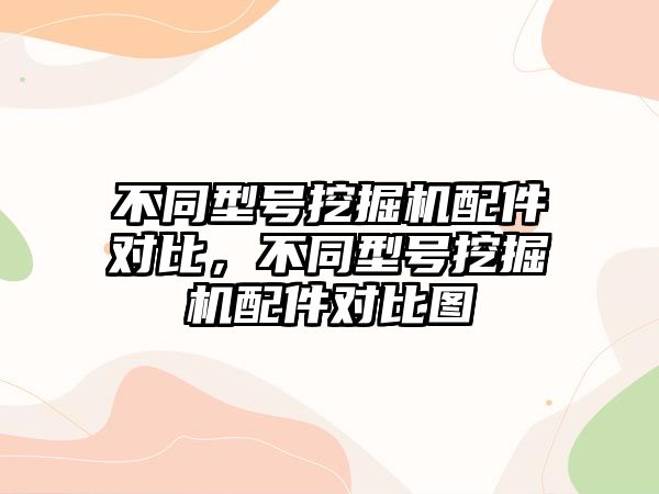 不同型號挖掘機配件對比，不同型號挖掘機配件對比圖