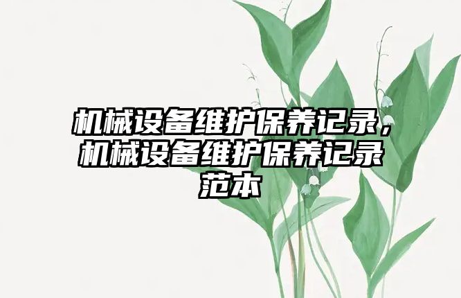 機械設備維護保養(yǎng)記錄，機械設備維護保養(yǎng)記錄范本