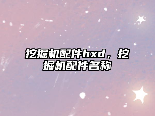 挖掘機(jī)配件hxd，挖掘機(jī)配件名稱