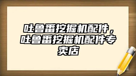 吐魯番挖掘機配件，吐魯番挖掘機配件專賣店