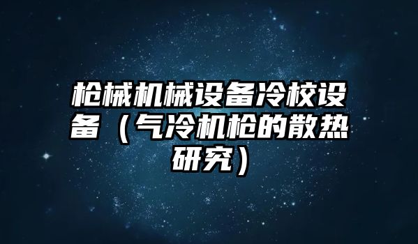 槍械機(jī)械設(shè)備冷校設(shè)備（氣冷機(jī)槍的散熱研究）