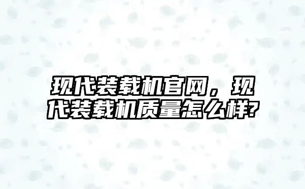 現(xiàn)代裝載機(jī)官網(wǎng)，現(xiàn)代裝載機(jī)質(zhì)量怎么樣?