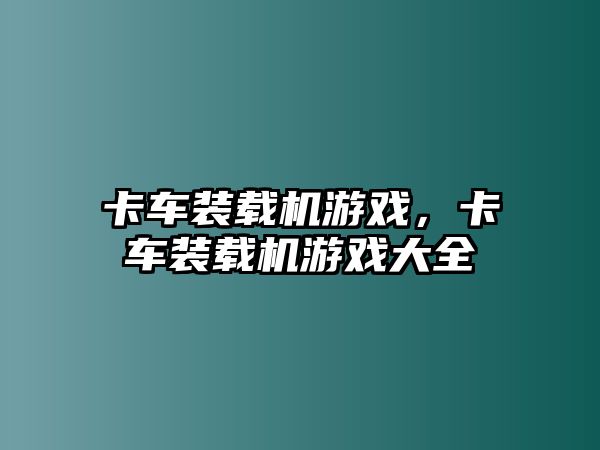 卡車裝載機游戲，卡車裝載機游戲大全