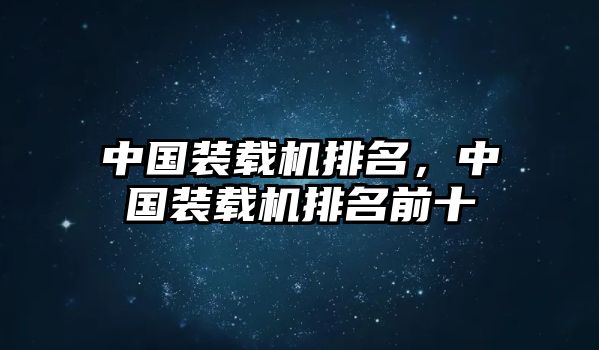 中國裝載機排名，中國裝載機排名前十