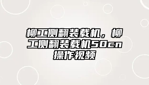 柳工側(cè)翻裝載機，柳工側(cè)翻裝載機50cn操作視頻