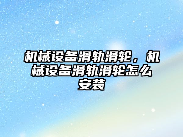 機(jī)械設(shè)備滑軌滑輪，機(jī)械設(shè)備滑軌滑輪怎么安裝