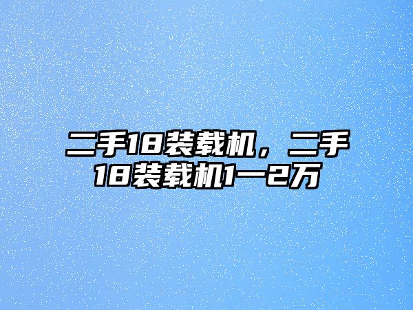 二手18裝載機，二手18裝載機1一2萬