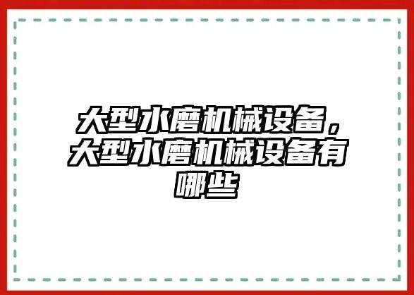 大型水磨機械設(shè)備，大型水磨機械設(shè)備有哪些