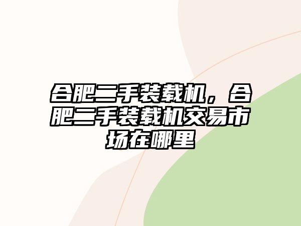 合肥二手裝載機(jī)，合肥二手裝載機(jī)交易市場在哪里