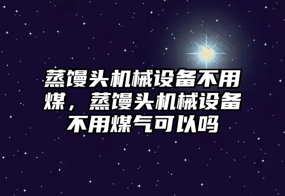 蒸饅頭機械設(shè)備不用煤，蒸饅頭機械設(shè)備不用煤氣可以嗎