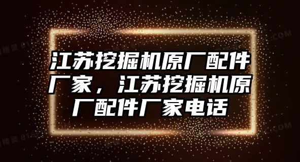 江蘇挖掘機原廠配件廠家，江蘇挖掘機原廠配件廠家電話