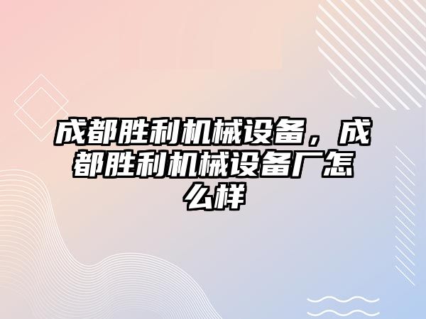 成都勝利機械設備，成都勝利機械設備廠怎么樣