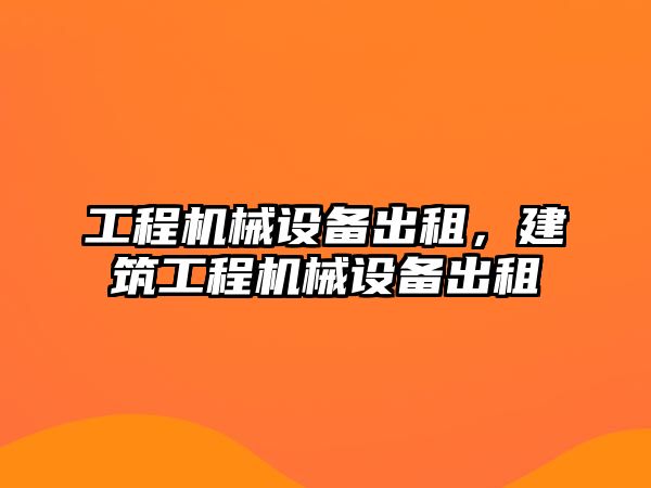 工程機械設(shè)備出租，建筑工程機械設(shè)備出租