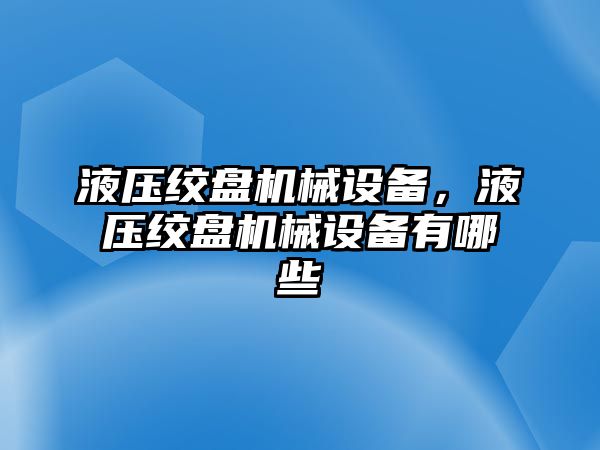 液壓絞盤機械設(shè)備，液壓絞盤機械設(shè)備有哪些