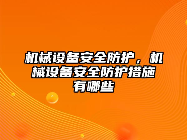 機械設(shè)備安全防護，機械設(shè)備安全防護措施有哪些