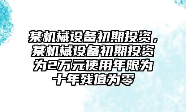 某機械設備初期投資，某機械設備初期投資為2萬元使用年限為十年殘值為零