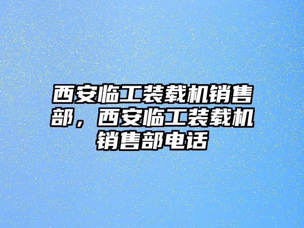 西安臨工裝載機(jī)銷售部，西安臨工裝載機(jī)銷售部電話