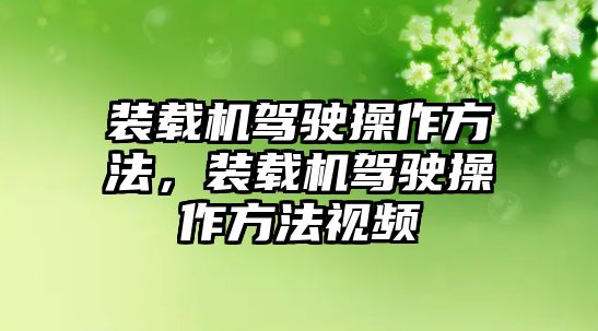 裝載機(jī)駕駛操作方法，裝載機(jī)駕駛操作方法視頻