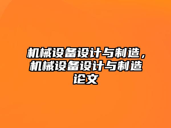 機(jī)械設(shè)備設(shè)計(jì)與制造，機(jī)械設(shè)備設(shè)計(jì)與制造論文