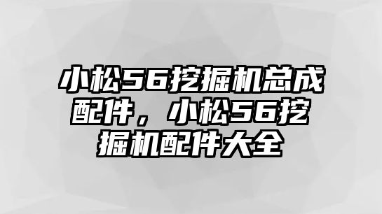 小松56挖掘機總成配件，小松56挖掘機配件大全