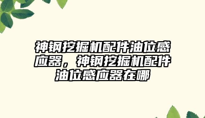 神鋼挖掘機配件油位感應器，神鋼挖掘機配件油位感應器在哪