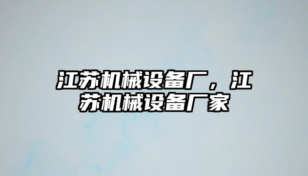 江蘇機械設(shè)備廠，江蘇機械設(shè)備廠家