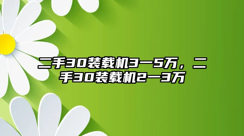 二手30裝載機(jī)3一5萬，二手30裝載機(jī)2一3萬