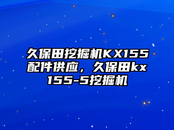 久保田挖掘機KX155配件供應，久保田kx155-5挖掘機