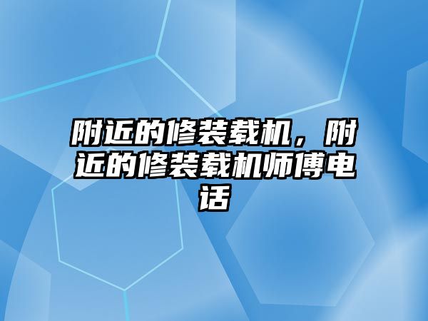 附近的修裝載機(jī)，附近的修裝載機(jī)師傅電話(huà)