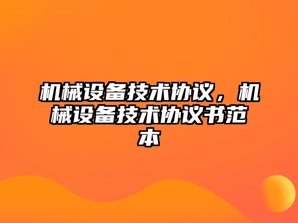 機械設備技術協(xié)議，機械設備技術協(xié)議書范本