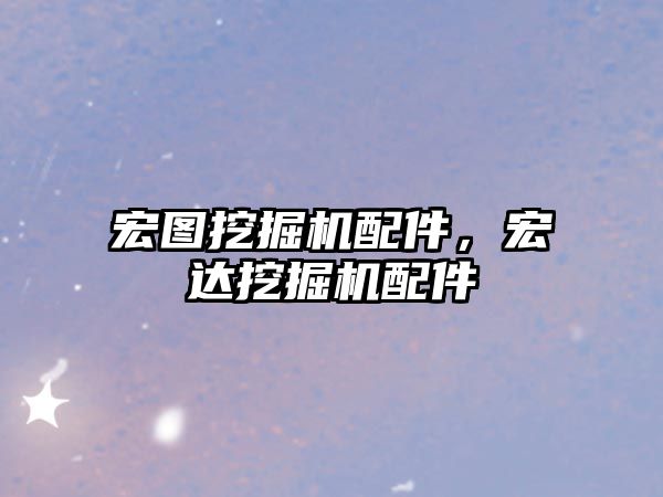 宏圖挖掘機配件，宏達挖掘機配件