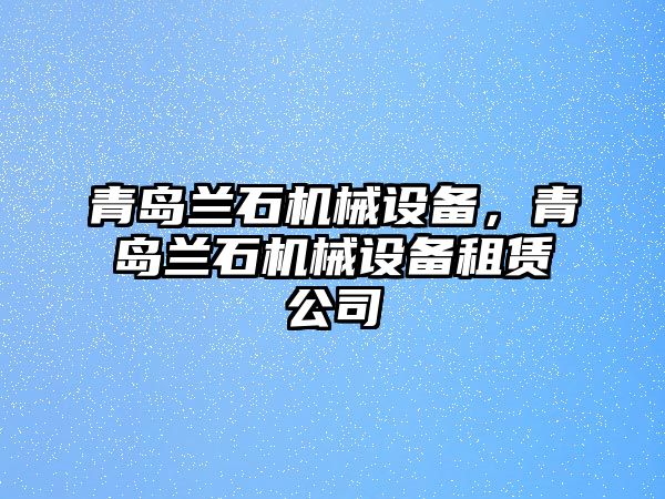 青島蘭石機(jī)械設(shè)備，青島蘭石機(jī)械設(shè)備租賃公司