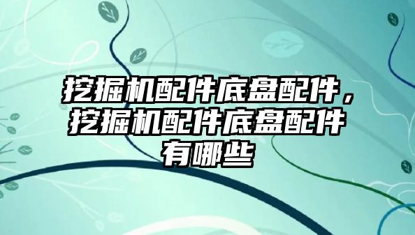 挖掘機配件底盤配件，挖掘機配件底盤配件有哪些