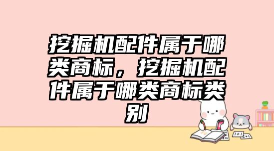 挖掘機配件屬于哪類商標，挖掘機配件屬于哪類商標類別