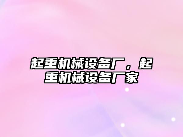 起重機械設(shè)備廠，起重機械設(shè)備廠家