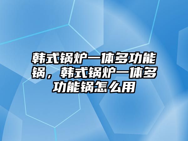 韓式鍋爐一體多功能鍋，韓式鍋爐一體多功能鍋怎么用