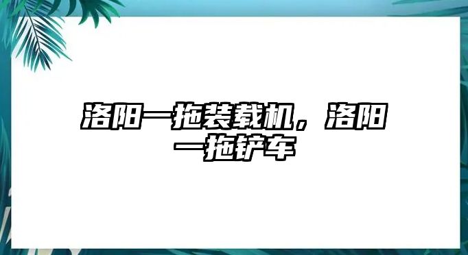 洛陽(yáng)一拖裝載機(jī)，洛陽(yáng)一拖鏟車