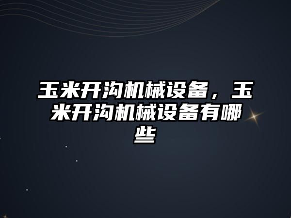 玉米開溝機(jī)械設(shè)備，玉米開溝機(jī)械設(shè)備有哪些