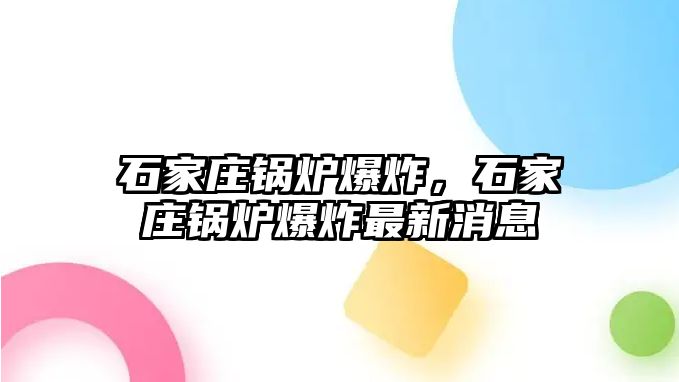 石家莊鍋爐爆炸，石家莊鍋爐爆炸最新消息