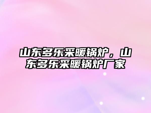 山東多樂采暖鍋爐，山東多樂采暖鍋爐廠家