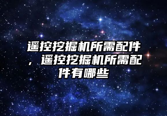 遙控挖掘機所需配件，遙控挖掘機所需配件有哪些